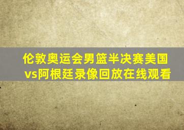 伦敦奥运会男篮半决赛美国vs阿根廷录像回放在线观看