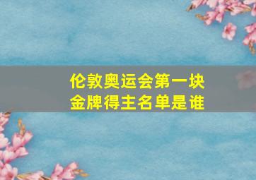 伦敦奥运会第一块金牌得主名单是谁