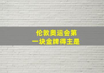 伦敦奥运会第一块金牌得主是