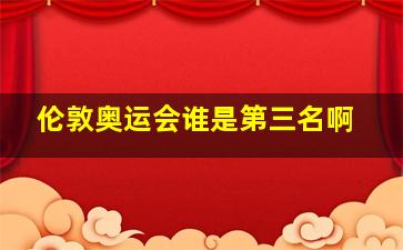 伦敦奥运会谁是第三名啊