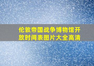 伦敦帝国战争博物馆开放时间表图片大全高清