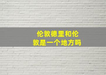 伦敦德里和伦敦是一个地方吗