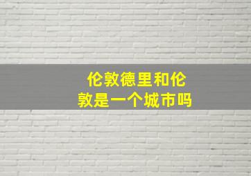 伦敦德里和伦敦是一个城市吗