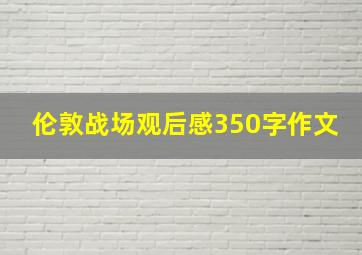 伦敦战场观后感350字作文