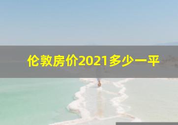 伦敦房价2021多少一平