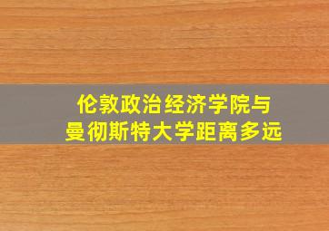 伦敦政治经济学院与曼彻斯特大学距离多远