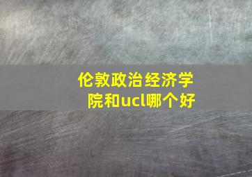 伦敦政治经济学院和ucl哪个好