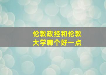 伦敦政经和伦敦大学哪个好一点