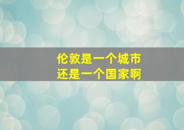 伦敦是一个城市还是一个国家啊