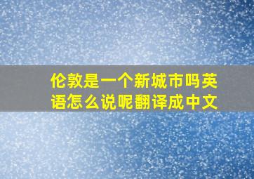 伦敦是一个新城市吗英语怎么说呢翻译成中文