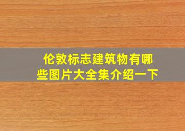 伦敦标志建筑物有哪些图片大全集介绍一下