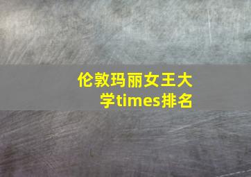 伦敦玛丽女王大学times排名