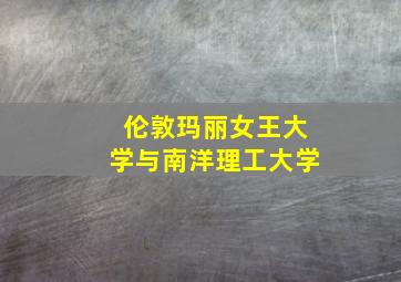 伦敦玛丽女王大学与南洋理工大学