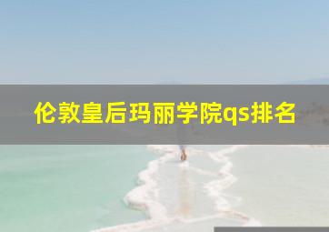 伦敦皇后玛丽学院qs排名