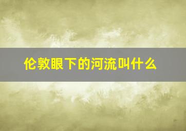 伦敦眼下的河流叫什么