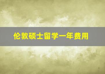 伦敦硕士留学一年费用