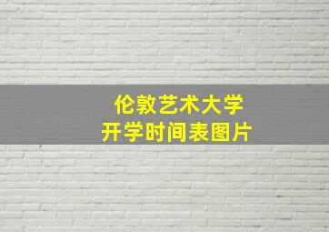 伦敦艺术大学开学时间表图片