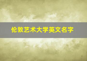 伦敦艺术大学英文名字