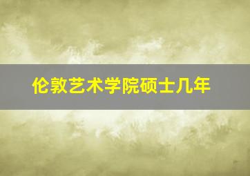 伦敦艺术学院硕士几年