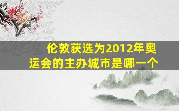 伦敦获选为2012年奥运会的主办城市是哪一个