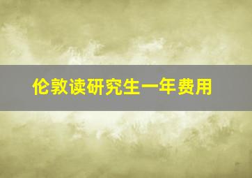 伦敦读研究生一年费用