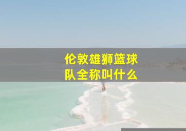 伦敦雄狮篮球队全称叫什么