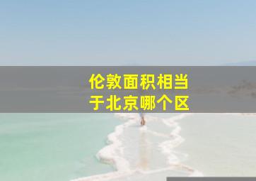 伦敦面积相当于北京哪个区