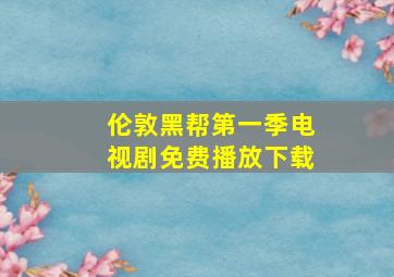 伦敦黑帮第一季电视剧免费播放下载