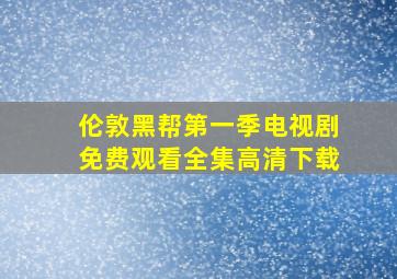 伦敦黑帮第一季电视剧免费观看全集高清下载