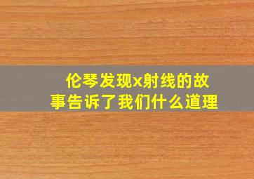 伦琴发现x射线的故事告诉了我们什么道理