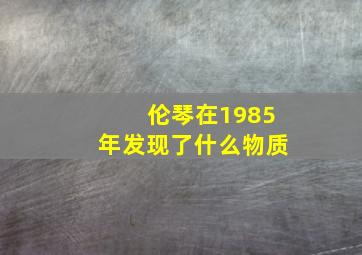 伦琴在1985年发现了什么物质