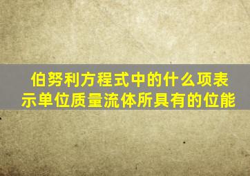 伯努利方程式中的什么项表示单位质量流体所具有的位能