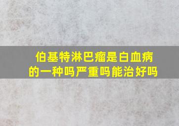 伯基特淋巴瘤是白血病的一种吗严重吗能治好吗