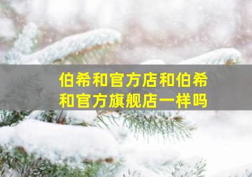 伯希和官方店和伯希和官方旗舰店一样吗