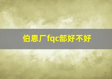 伯恩厂fqc部好不好