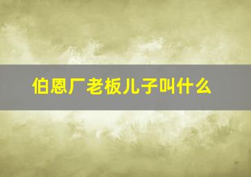 伯恩厂老板儿子叫什么