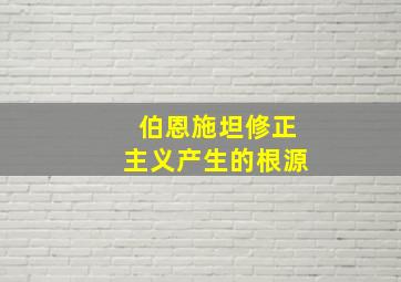 伯恩施坦修正主义产生的根源