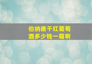 伯纳德干红葡萄酒多少钱一箱啊