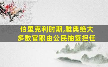 伯里克利时期,雅典绝大多数官职由公民抽签担任