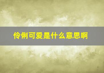 伶俐可爱是什么意思啊