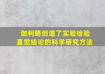 伽利略创造了实验检验直觉结论的科学研究方法