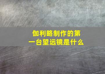 伽利略制作的第一台望远镜是什么