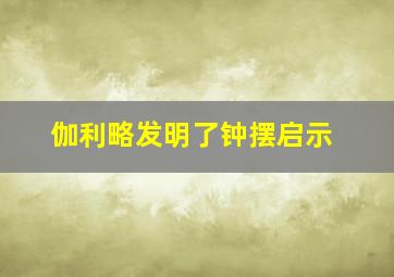 伽利略发明了钟摆启示