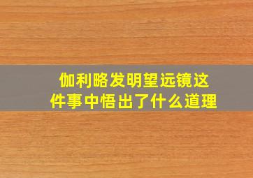 伽利略发明望远镜这件事中悟出了什么道理