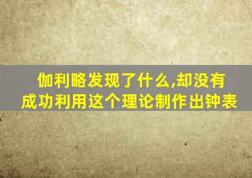 伽利略发现了什么,却没有成功利用这个理论制作出钟表