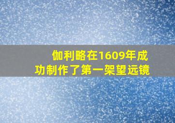 伽利略在1609年成功制作了第一架望远镜