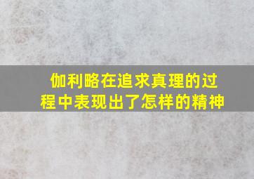 伽利略在追求真理的过程中表现出了怎样的精神