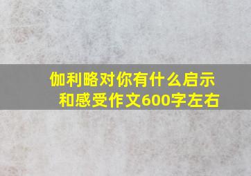 伽利略对你有什么启示和感受作文600字左右