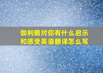 伽利略对你有什么启示和感受英语翻译怎么写