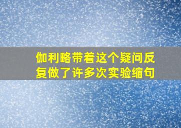 伽利略带着这个疑问反复做了许多次实验缩句